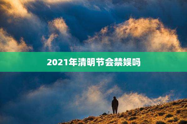 2021年清明节会禁娱吗