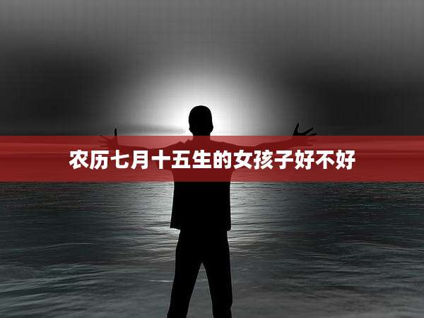 农历七月十五生的女孩子好不好