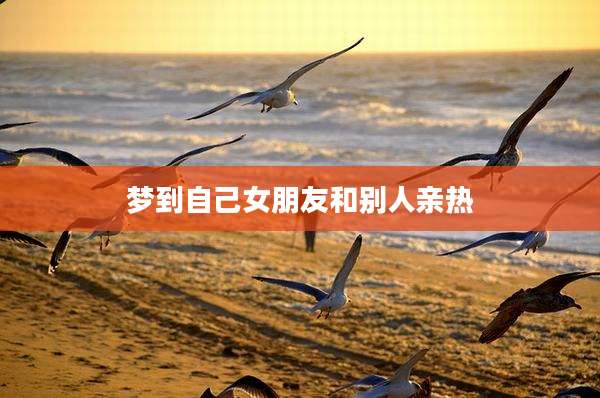 梦到自己女朋友和别人亲热