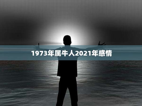 1973年属牛人2021年感情