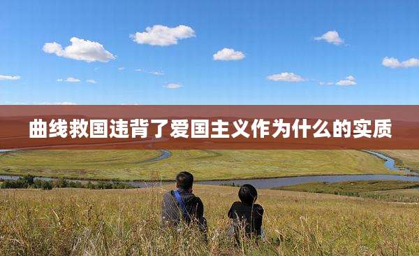 曲线救国违背了爱国主义作为什么的实质
