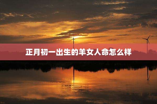 正月初一出生的羊女人命怎么样