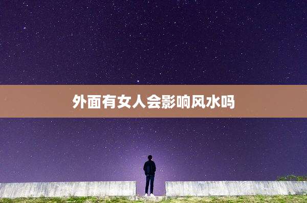 外面有女人会影响风水吗