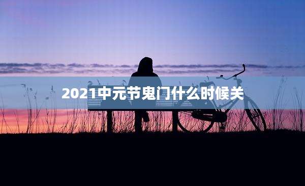 2021中元节鬼门什么时候关