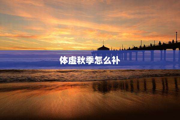 体虚秋季怎么补