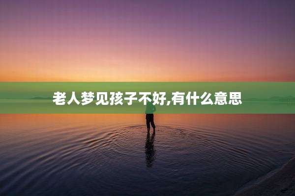 老人梦见孩子不好,有什么意思