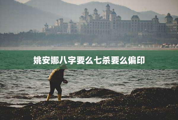 姚安娜八字要么七杀要么偏印