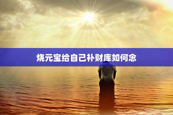 烧元宝给自己补财库如何念
