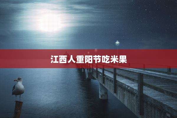 江西人重阳节吃米果