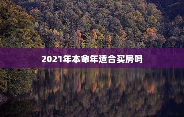 2021年本命年适合买房吗