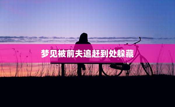 梦见被前夫追赶到处躲藏