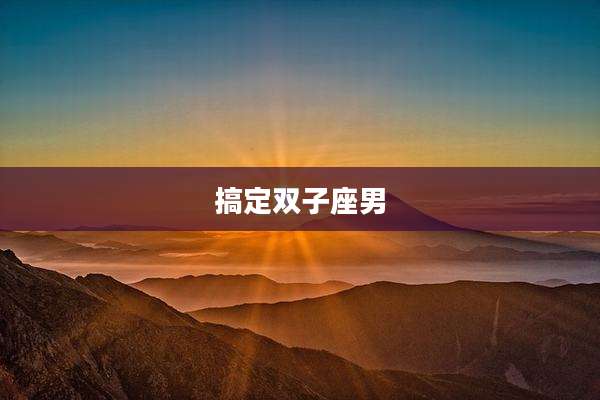 搞定双子座男