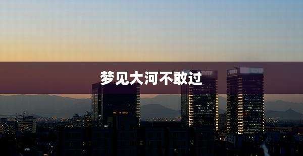 梦见大河不敢过