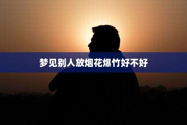 梦见别人放烟花爆竹好不好