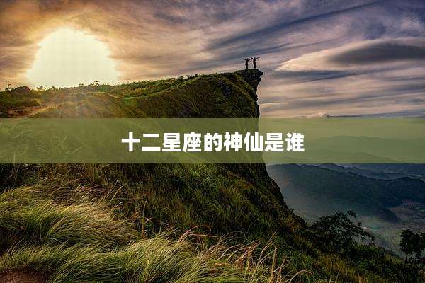 十二星座的神仙是谁