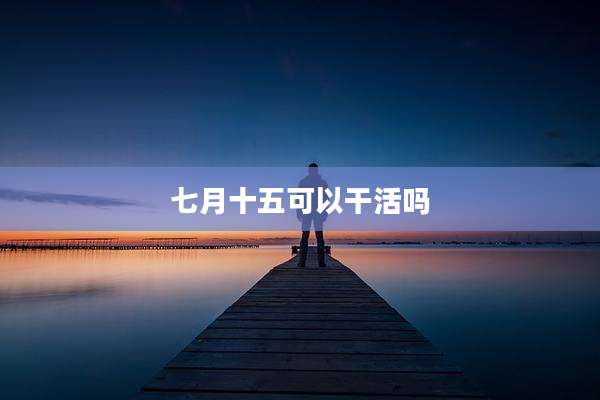 七月十五可以干活吗