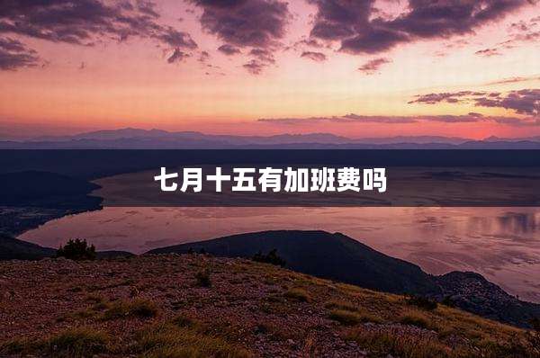 七月十五有加班费吗