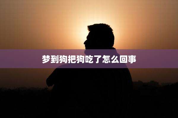 梦到狗把狗吃了怎么回事