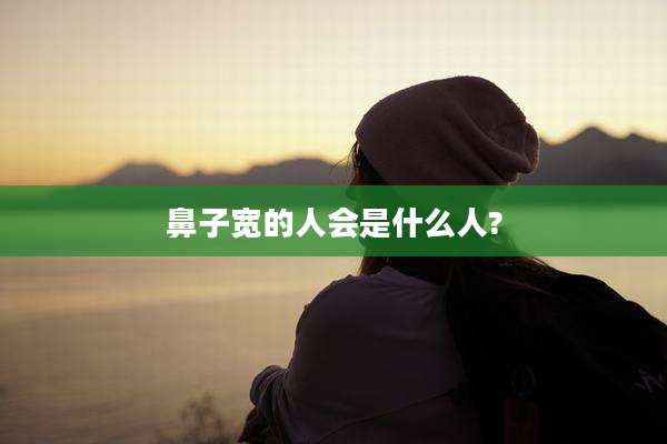 鼻子宽的人会是什么人?