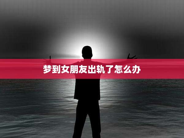 梦到女朋友出轨了怎么办