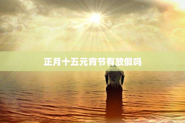 正月十五元宵节有放假吗