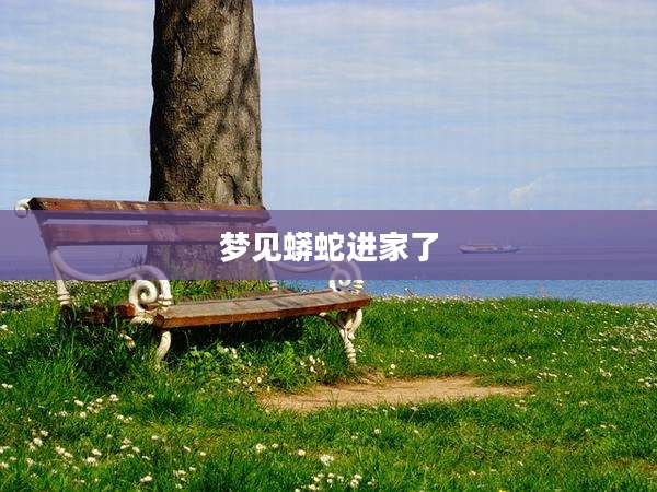 梦见蟒蛇进家了