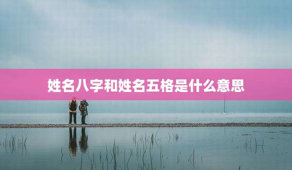 姓名八字和姓名五格是什么意思