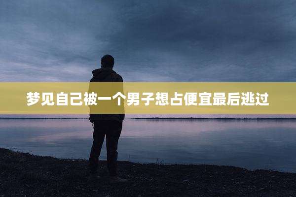 梦见自己被一个男子想占便宜最后逃过
