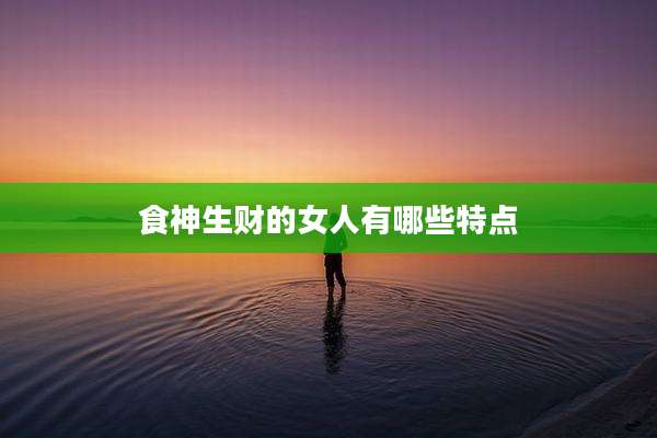 食神生财的女人有哪些特点