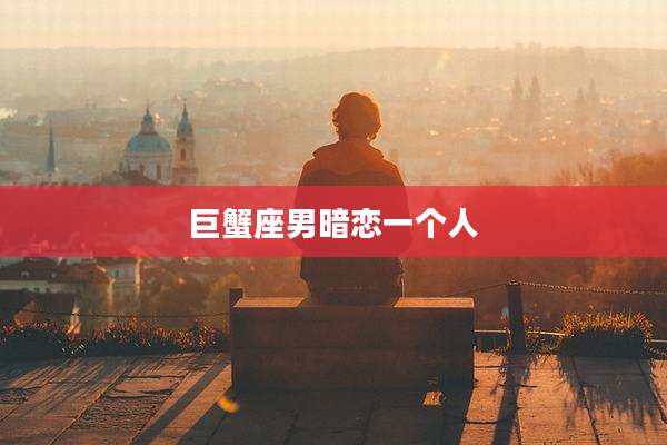 巨蟹座男暗恋一个人