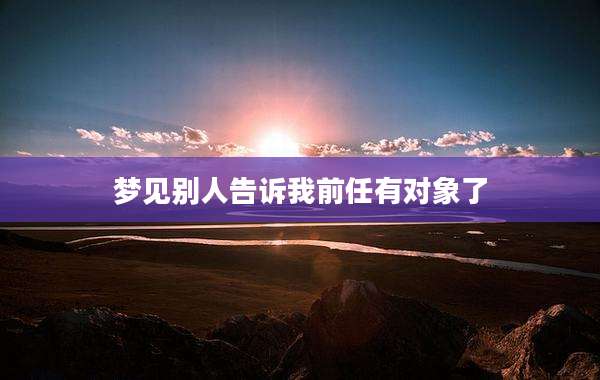 梦见别人告诉我前任有对象了