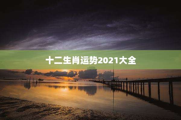 十二生肖运势2021大全