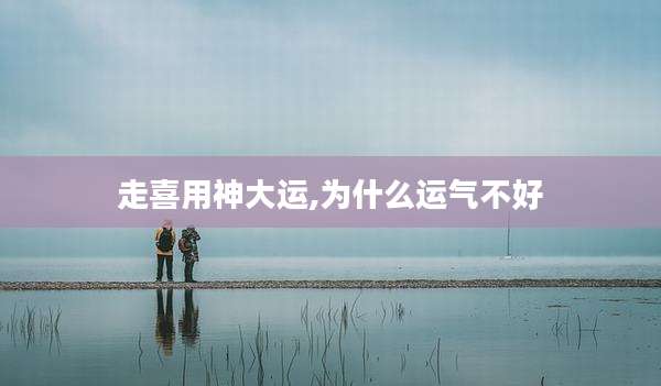 走喜用神大运,为什么运气不好