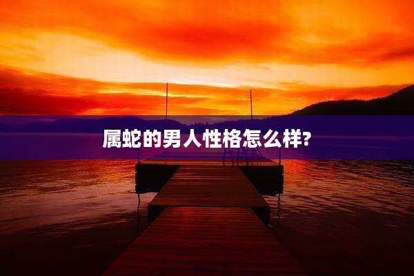 属蛇的男人性格怎么样?