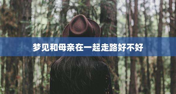 梦见和母亲在一起走路好不好