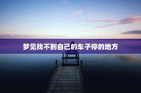 梦见找不到自己的车子停的地方