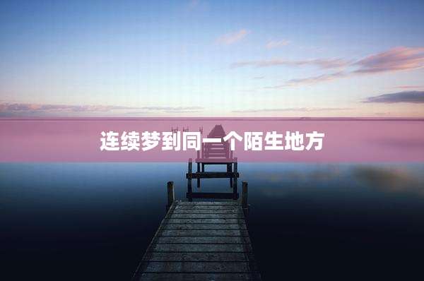 连续梦到同一个陌生地方