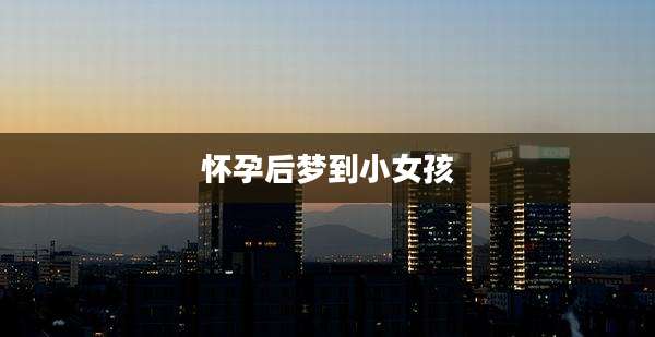 怀孕后梦到小女孩