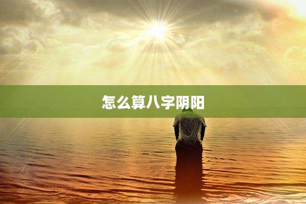 怎么算八字阴阳