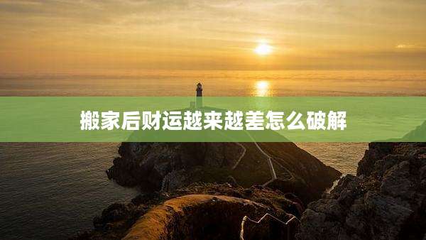 搬家后财运越来越差怎么破解