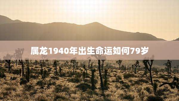 属龙1940年出生命运如何79岁