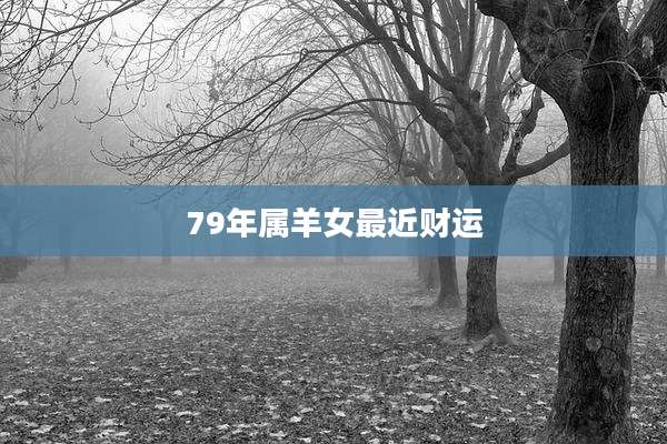 79年属羊女最近财运