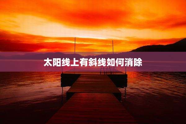太阳线上有斜线如何消除