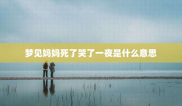 梦见妈妈死了哭了一夜是什么意思