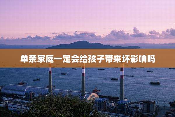 单亲家庭一定会给孩子带来坏影响吗