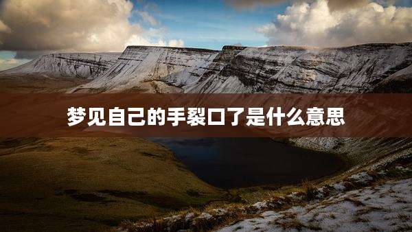 梦见自己的手裂口了是什么意思