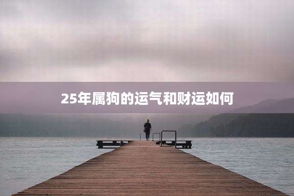 25年属狗的运气和财运如何