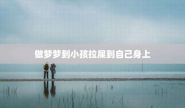 做梦梦到小孩拉屎到自己身上