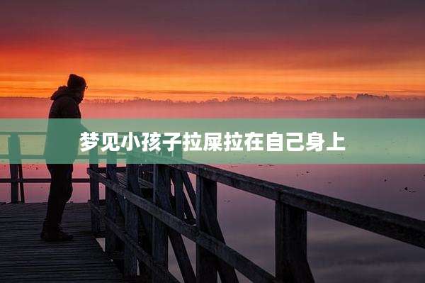 梦见小孩子拉屎拉在自己身上