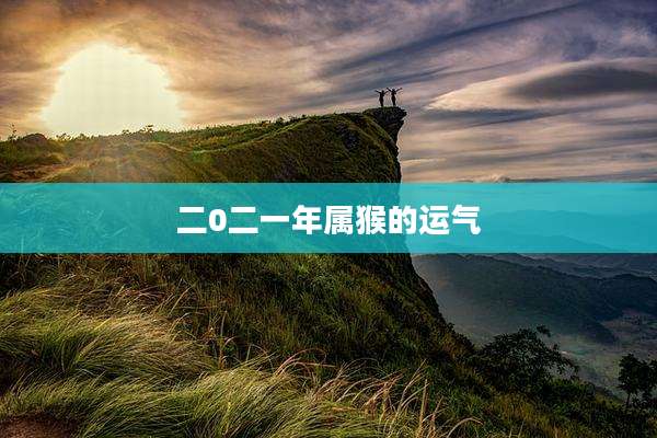 二0二一年属猴的运气